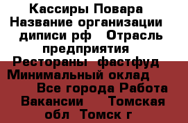 Кассиры Повара › Название организации ­ диписи.рф › Отрасль предприятия ­ Рестораны, фастфуд › Минимальный оклад ­ 24 000 - Все города Работа » Вакансии   . Томская обл.,Томск г.